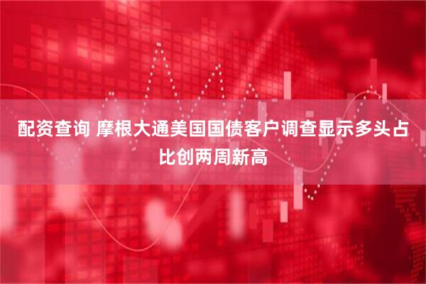 配资查询 摩根大通美国国债客户调查显示多头占比创两周新高