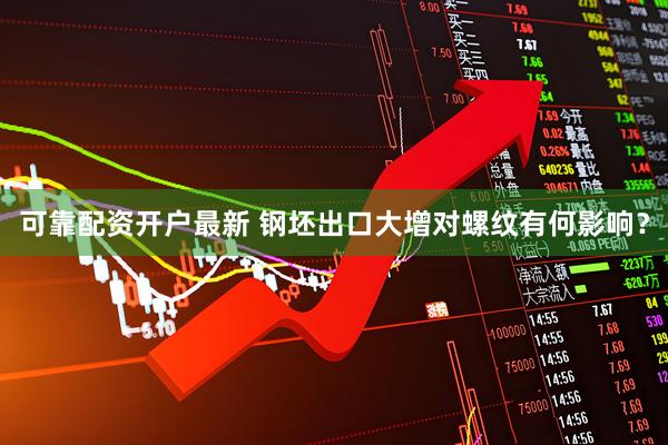 可靠配资开户最新 钢坯出口大增对螺纹有何影响？