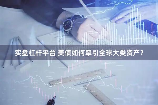 实盘杠杆平台 美债如何牵引全球大类资产？
