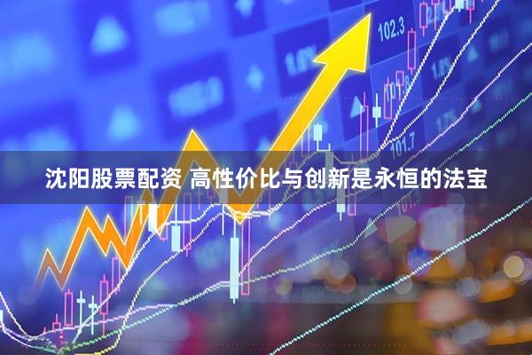 沈阳股票配资 高性价比与创新是永恒的法宝