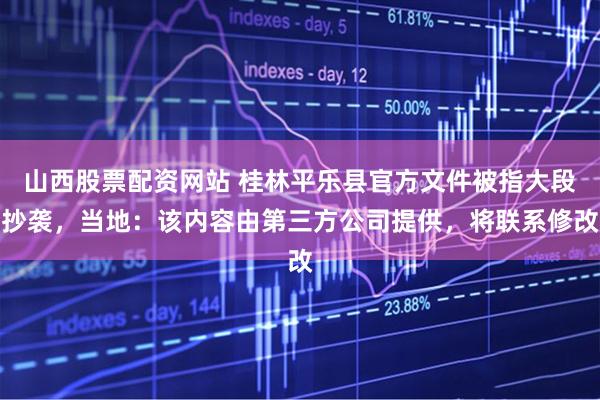 山西股票配资网站 桂林平乐县官方文件被指大段抄袭，当地：该内容由第三方公司提供，将联系修改