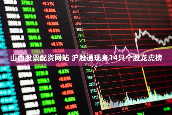 山西股票配资网站 沪股通现身14只个股龙虎榜