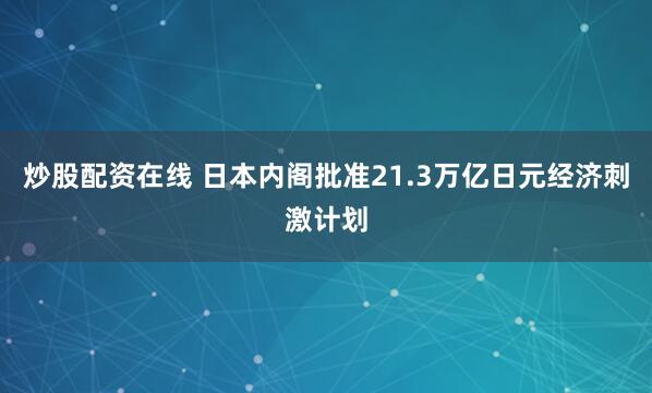 炒股配资在线 日本内阁批准21.3万亿日元经济刺激计划