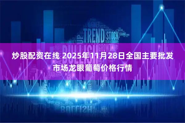 炒股配资在线 2025年11月28日全国主要批发市场龙眼葡萄价格行情