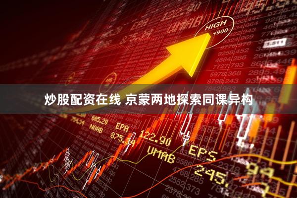 炒股配资在线 京蒙两地探索同课异构