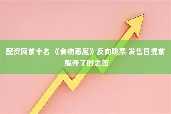 配资网前十名 《食物恶魔》反向跳票 发售日提前 躲开了时之笛