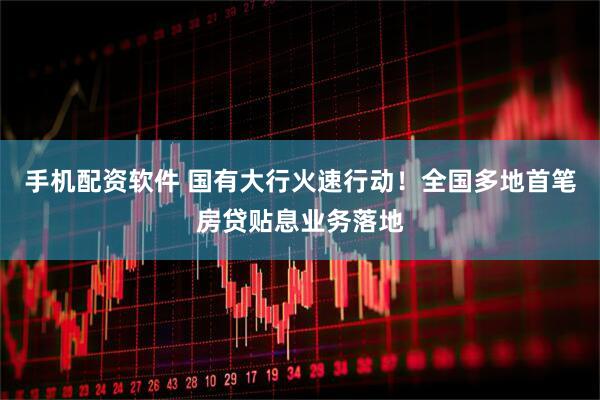 手机配资软件 国有大行火速行动！全国多地首笔房贷贴息业务落地